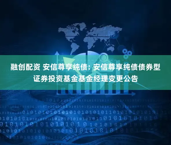 融创配资 安信尊享纯债: 安信尊享纯债债券型证券投资基金基金经理变更公告