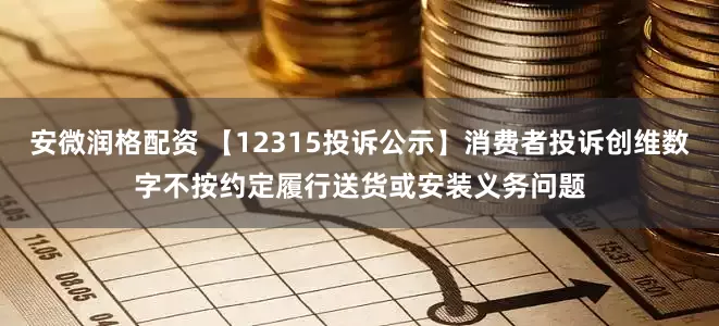 安微润格配资 【12315投诉公示】消费者投诉创维数字不按约定履行送货或安装义务问题