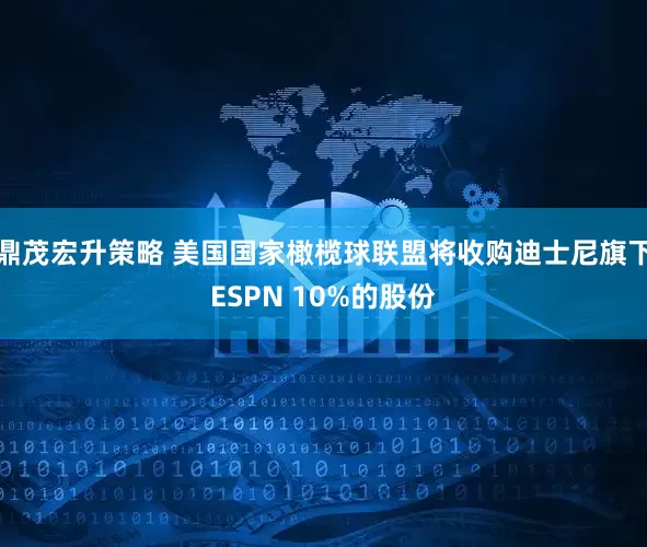 鼎茂宏升策略 美国国家橄榄球联盟将收购迪士尼旗下ESPN 10%的股份