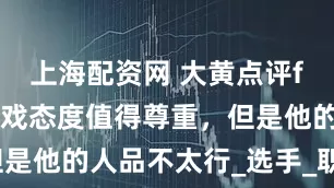 上海配资网 大黄点评faker，游戏态度值得尊重，但是他的人品不太行_选手_职业_看法