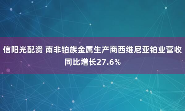 信阳光配资 南非铂族金属生产商西维尼亚铂业营收同比增长27.6%