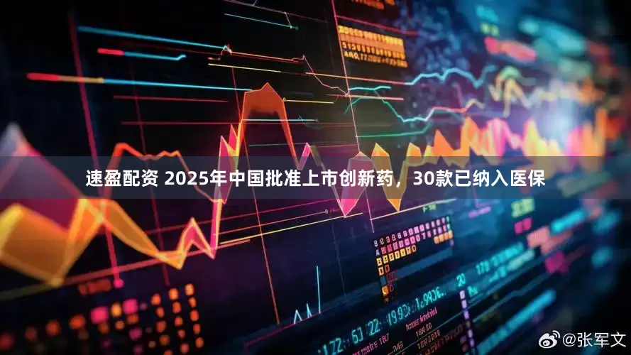 速盈配资 2025年中国批准上市创新药，30款已纳入医保