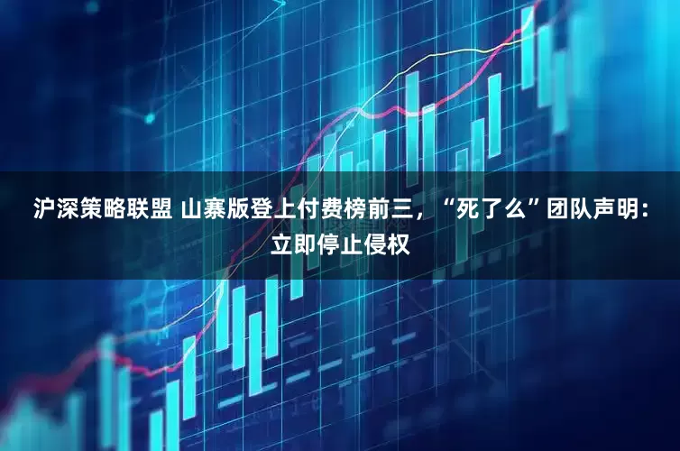 沪深策略联盟 山寨版登上付费榜前三，“死了么”团队声明：立即停止侵权