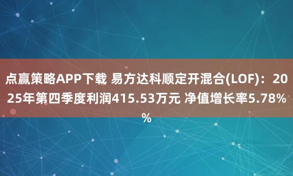 点赢策略APP下载 易方达科顺定开混合(LOF)：2025年第四季度利润415.53万元 净值增长率5.78%