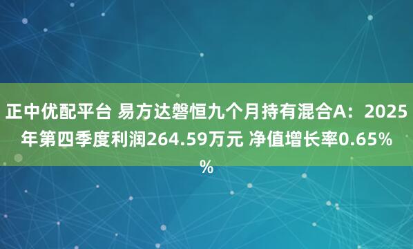 正中优配平台 易方达磐恒九个月持有混合A：2025年第四季度利润264.59万元 净值增长率0.65%