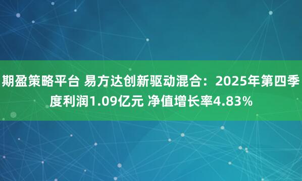 期盈策略平台 易方达创新驱动混合：2025年第四季度利润1.09亿元 净值增长率4.83%